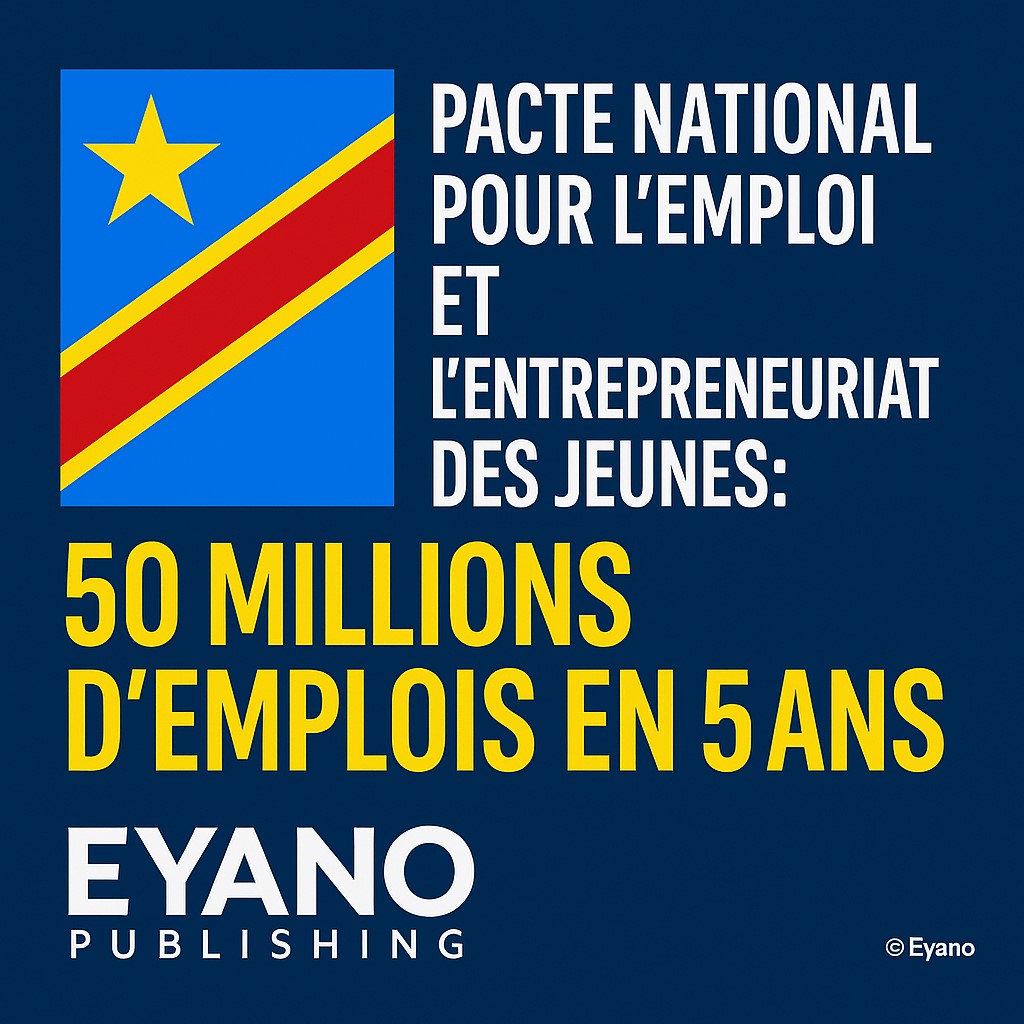 « Le Pacte National pour l’Emploi et l’Entrepreneuriat des Jeunes ouvre une nouvelle ère pour la RDC.
Avec une vision présidentielle forte et des solutions techniques innovantes, le pays se prépare à créer jusqu’à 50 millions d’emplois directs et indirects en 5 ans.
Eyano Publishing accompagne cet élan historique pour transformer l’ambition nationale en impact concret. »